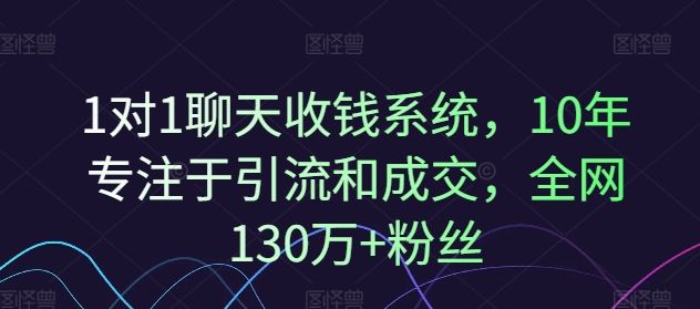 1对1聊天收钱系统，10年专注于引流和成交，全网130万+粉丝-来此网赚