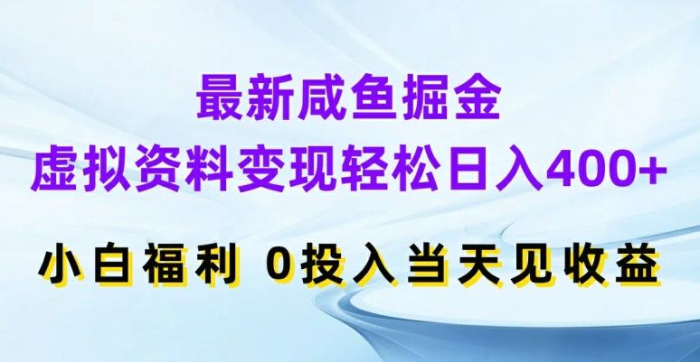 最新咸鱼掘金，虚拟资料变现，轻松日入400+，小白福利，0投入当天见收益【揭秘】-来此网赚