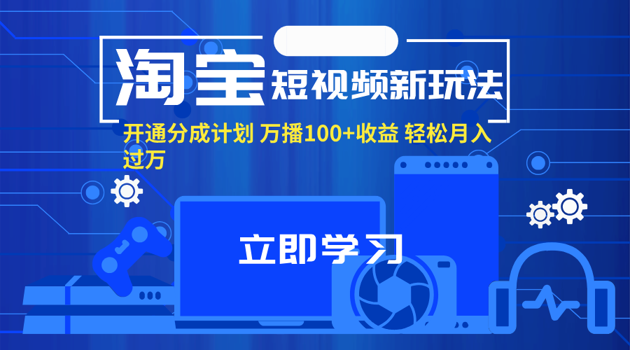 （11948期）淘宝短视频新玩法，开通分成计划，万播100+收益，轻松月入过万。-来此网赚