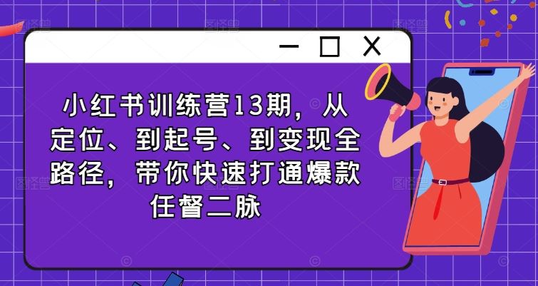 小红书训练营13期，从定位、到起号、到变现全路径，带你快速打通爆款任督二脉-来此网赚