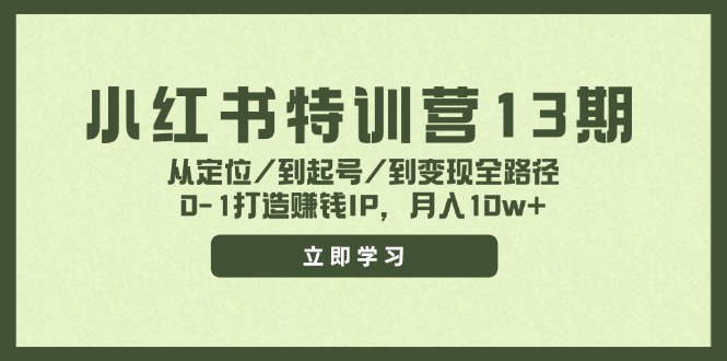 （11963期）小红书特训营13期，从定位/到起号/到变现全路径，0-1打造赚钱IP，月入10w+-来此网赚