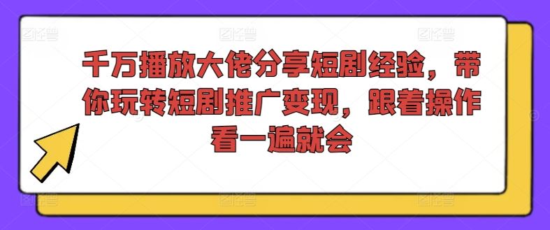 千万播放大佬分享短剧经验，带你玩转短剧推广变现，跟着操作看一遍就会-来此网赚