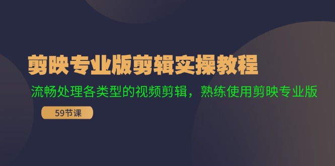 （11969期）剪映专业版剪辑实操教程：流畅处理各类型的视频剪辑，熟练使用剪映专业版-来此网赚