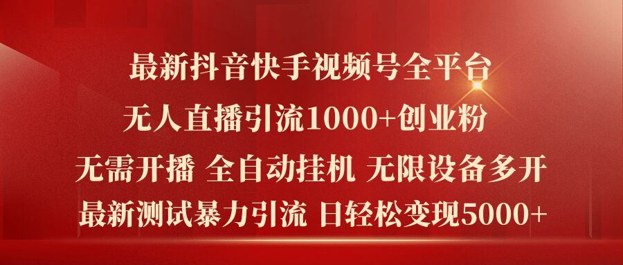 最新抖音快手视频号全平台无人直播引流1000+精准创业粉，日轻松变现5k+【揭秘】-来此网赚