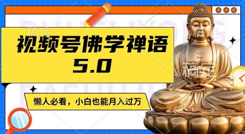 视频号佛学禅语5.0，纯原创视频，每天1-2小时，保底月入过W，适合宝妈、上班族、大学生【揭秘】-来此网赚