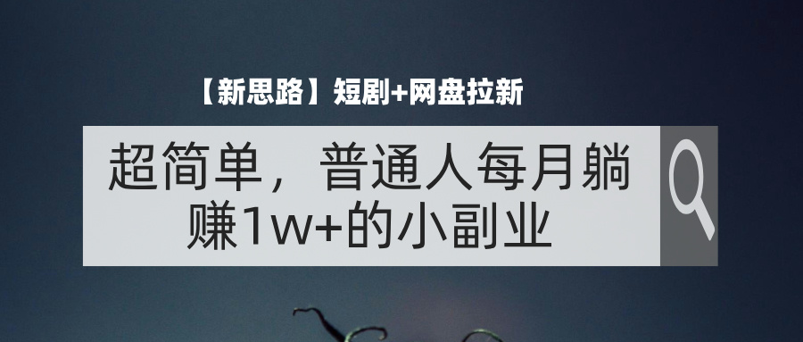 （11980期）【新思路】短剧+网盘拉新，超简单，普通人每月躺赚1w+的小副业-来此网赚