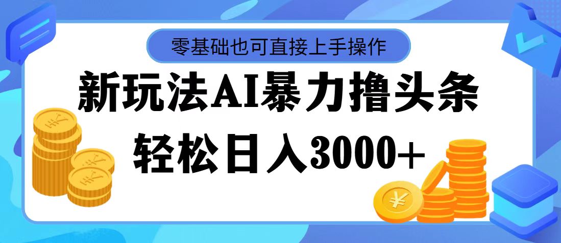 （11981期）最新玩法AI暴力撸头条，零基础也可轻松日入3000+，当天起号，第二天见…-来此网赚