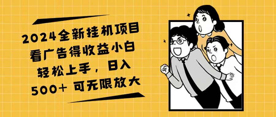 （11986期）2024全新挂机项目看广告得收益小白轻松上手，日入500+ 可无限放大-来此网赚