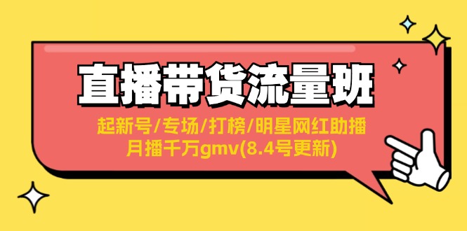 （11987期）直播带货流量班：起新号/专场/打榜/明星网红助播/月播千万gmv(8.4号更新)-来此网赚