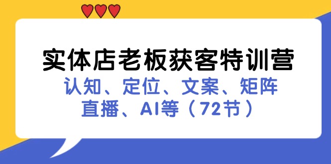 （11991期）实体店老板获客特训营：认知、定位、文案、矩阵、直播、AI等（72节）-来此网赚