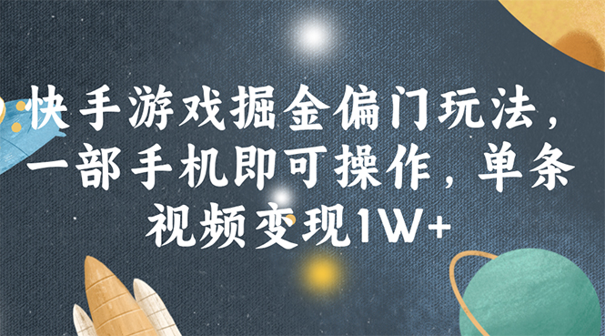 （11994期）快手游戏掘金偏门玩法，一部手机即可操作，单条视频变现1W+-来此网赚