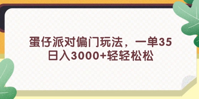 （11995期）蛋仔派对偏门玩法，一单35，日入3000+轻轻松松-来此网赚