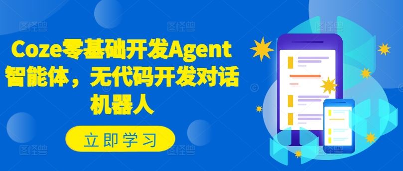 Coze零基础开发Agent智能体，无代码开发对话机器人-来此网赚