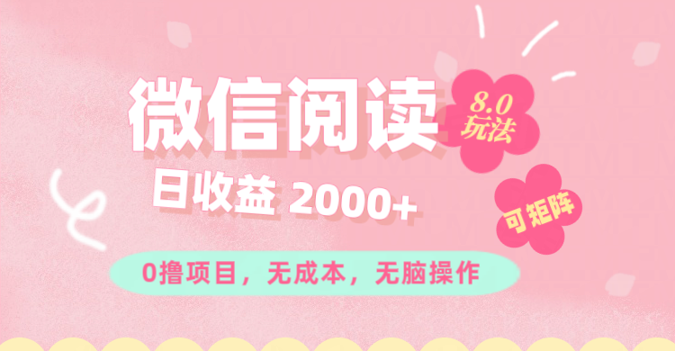 （11996期）微信阅读8.0玩法！！0撸，没有任何成本有手就行可矩阵，一小时入200+-来此网赚