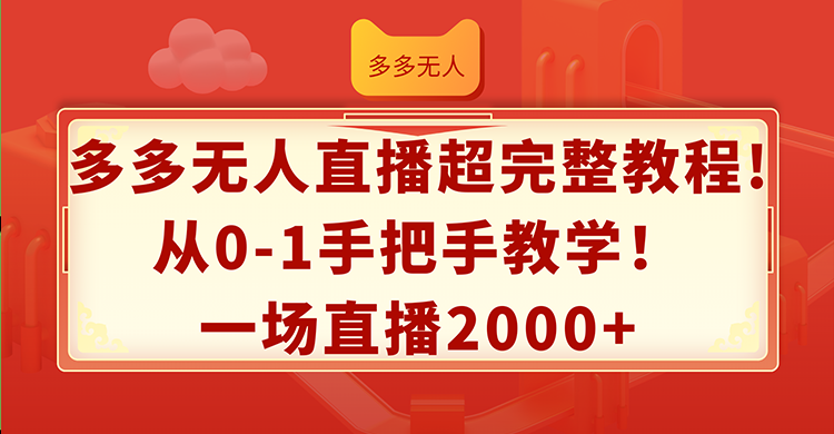 （12008期）多多无人直播超完整教程!从0-1手把手教学！一场直播2000+-来此网赚