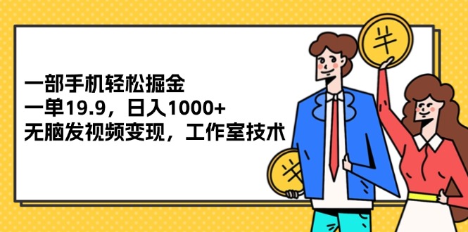 （12007期）一部手机轻松掘金，一单19.9，日入1000+,无脑发视频变现，工作室技术-来此网赚