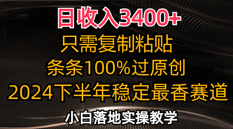 （12010期）日收入3400+，只需复制粘贴，条条过原创，2024下半年最香赛道，小白也…-来此网赚