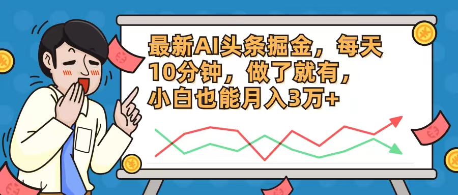 （12021期）最新AI头条掘金，每天10分钟，做了就有，小白也能月入3万+-来此网赚