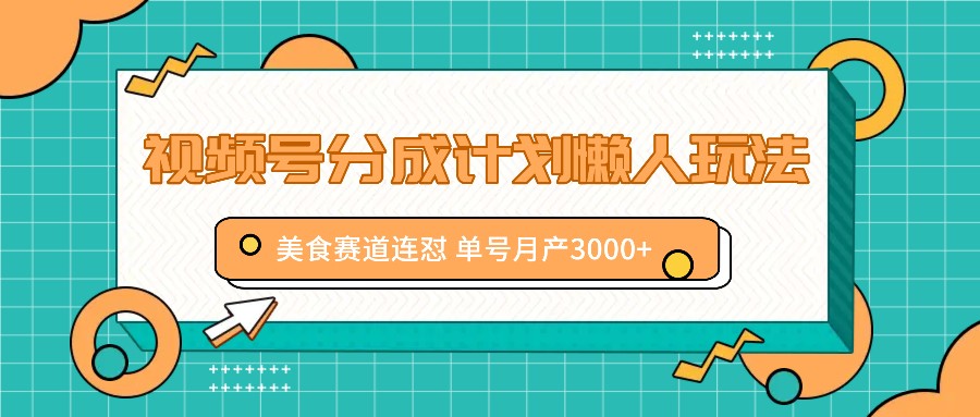 视频号分成计划懒人玩法，美食赛道连怼 单号月产3000+-来此网赚