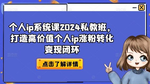 个人ip系统课2024私教班，打造高价值个人ip涨粉转化变现闭环-来此网赚