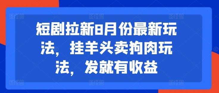 短剧拉新8月份最新玩法，挂羊头卖狗肉玩法，发就有收益-来此网赚