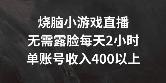 烧脑小游戏直播，无需露脸每天2小时，单账号日入400+【揭秘】-来此网赚