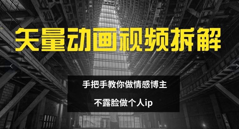 矢量动画视频全拆解 手把手教你做情感博主 不露脸做个人ip【揭秘】-来此网赚