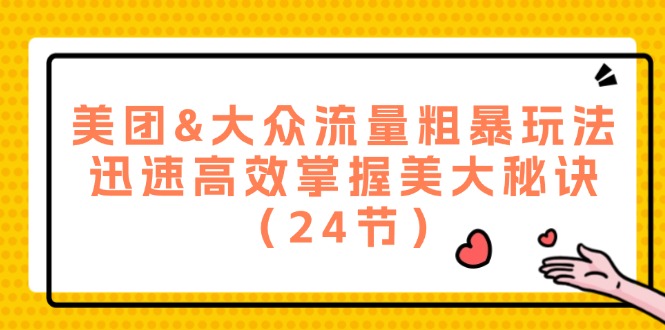 （12044期）美团&大众流量粗暴玩法，迅速高效掌握美大秘诀（24节）-来此网赚