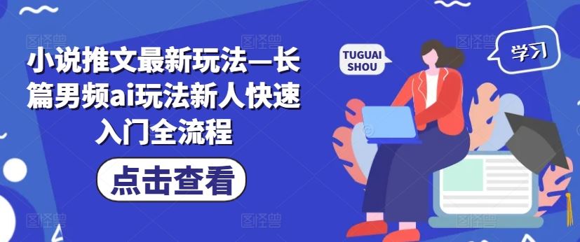 小说推文最新玩法—长篇男频ai玩法新人快速入门全流程-来此网赚