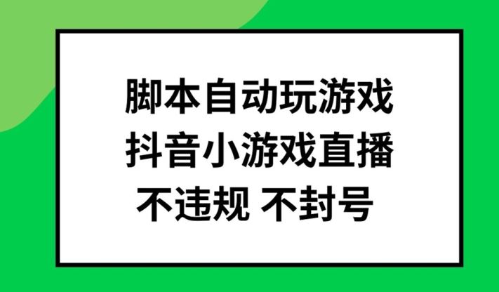 脚本自动玩游戏，抖音小游戏直播，不违规不封号可批量做【揭秘】-来此网赚