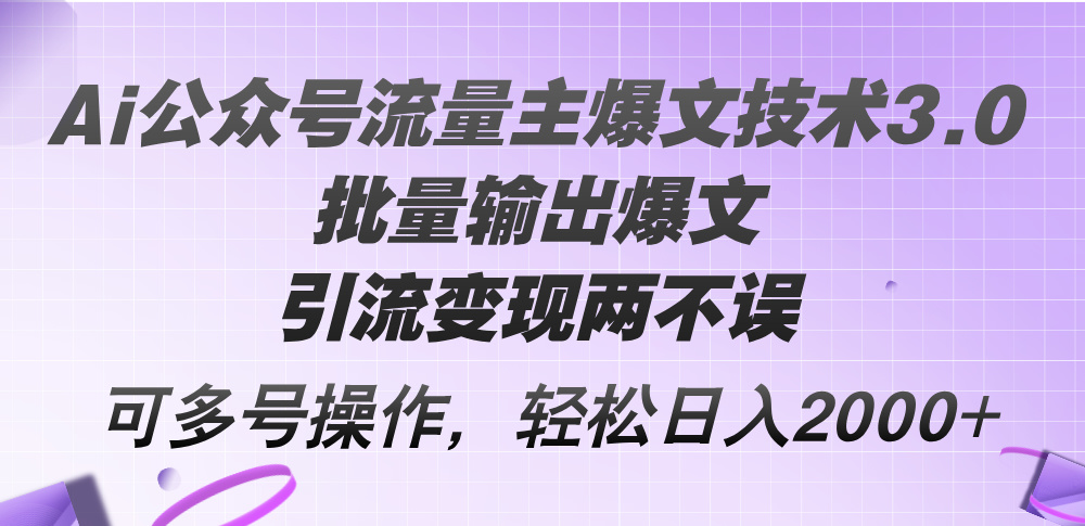 （12051期）Ai公众号流量主爆文技术3.0，批量输出爆文，引流变现两不误，多号操作…-来此网赚