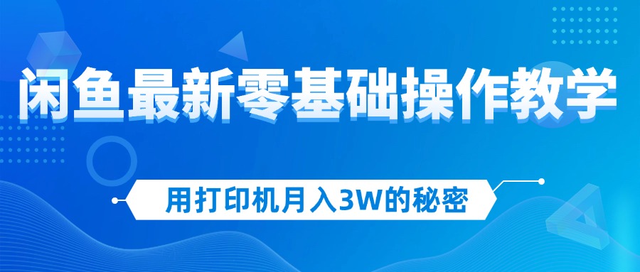 （12049期）用打印机月入3W的秘密，闲鱼最新零基础操作教学，新手当天上手，赚钱如…-来此网赚