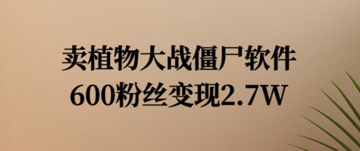 卖植物大战僵尸软件，600粉丝变现2.7W【揭秘】-来此网赚