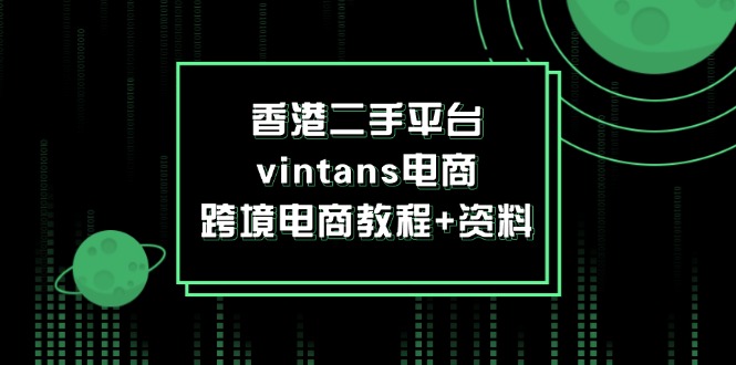 （12054期）香港二手平台vintans电商，跨境电商教程+资料-来此网赚