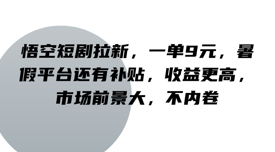 悟空短剧拉新，一单9元，暑假平台还有补贴，收益更高，市场前景大，不内卷-来此网赚