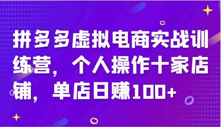 拼多多虚拟电商实战训练营，个人操作十家店铺，单店日赚100+-来此网赚