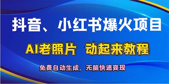 （12065期）抖音、小红书爆火项目：AI老照片动起来教程，免费自动生成，无脑快速变…-来此网赚