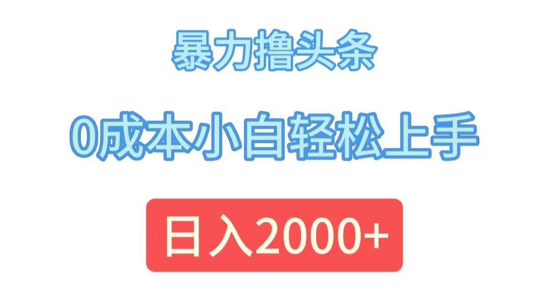 （12068期）暴力撸头条，0成本小白轻松上手，日入2000+-来此网赚