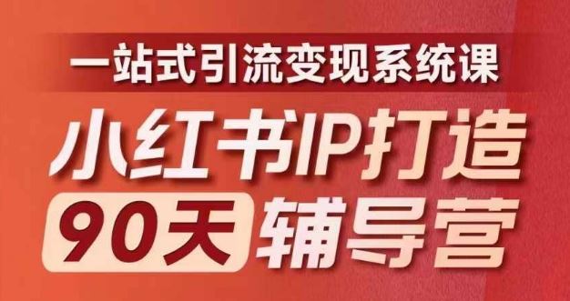 小红书IP打造90天辅导营(第十期)​内容全面升级，一站式引流变现系统课-来此网赚