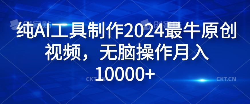 纯AI工具制作2024最牛原创视频，无脑操作月入1W+【揭秘】-来此网赚