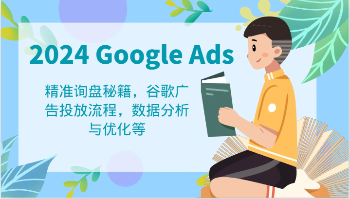 2024 Google Ads 教程：精准询盘秘籍，谷歌广告投放流程，数据分析与优化等-来此网赚