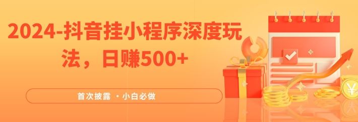 2024全网首次披露，抖音挂小程序深度玩法，日赚500+，简单、稳定，带渠道收入，小白必做【揭秘】-来此网赚