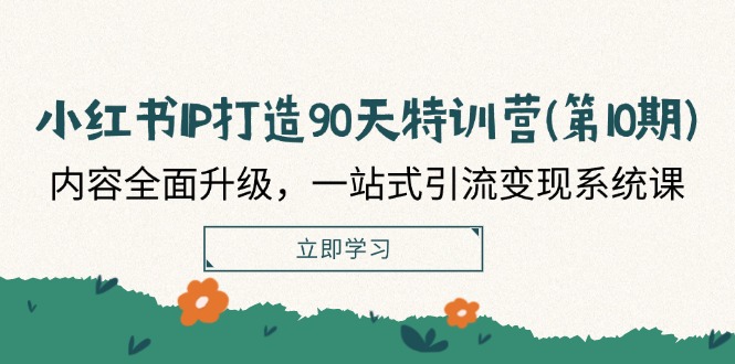 小红书IP打造90天特训营(第10期)：内容全面升级，一站式引流变现系统课-来此网赚