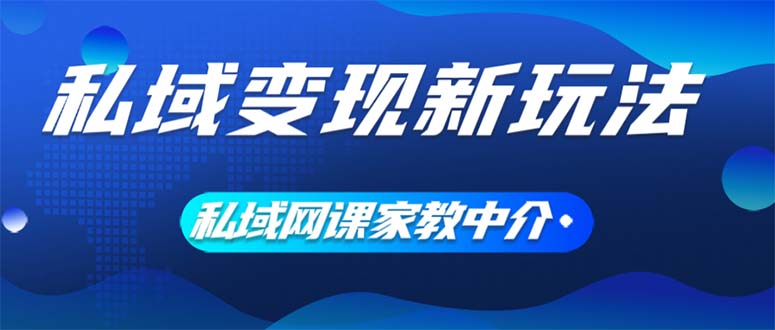 （12089期）私域变现新玩法，网课家教中介，只做渠道和流量，让大学生给你打工、0…-来此网赚