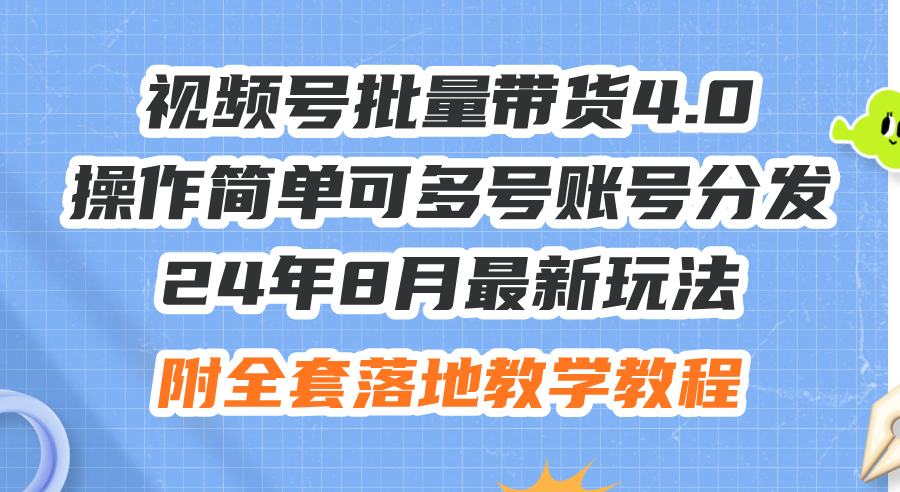 （12093期）24年8月最新玩法视频号批量带货4.0，操作简单可多号账号分发，附全套落…-来此网赚