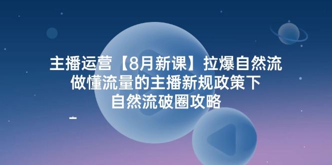 （12094期）主播运营【8月新课】拉爆自然流，做懂流量的主播新规政策下，自然流破…-来此网赚