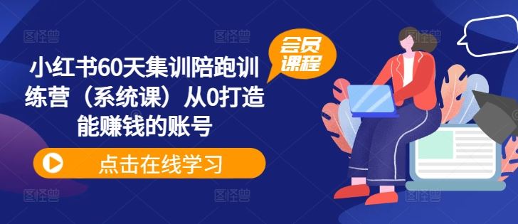 小红书60天集训陪跑训练营（系统课）从0打造能赚钱的账号-来此网赚