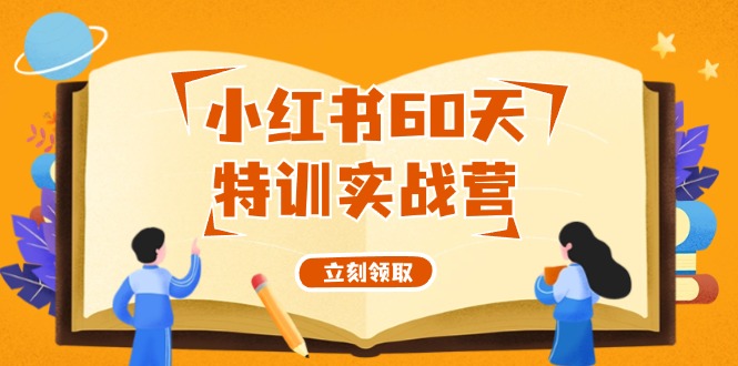 （12098期）小红书60天特训实战营（系统课）从0打造能赚钱的小红书账号（55节课）-来此网赚