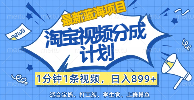 （12101期）【最新蓝海项目】淘宝视频分成计划，1分钟1条视频，日入899+，有手就行-来此网赚