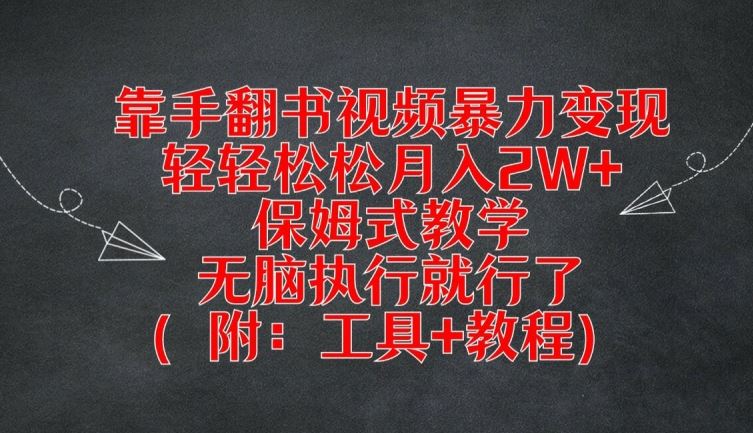 靠手翻书视频暴力变现，轻轻松松月入2W+，保姆式教学，无脑执行就行了(附：工具+教程)【揭秘】-来此网赚